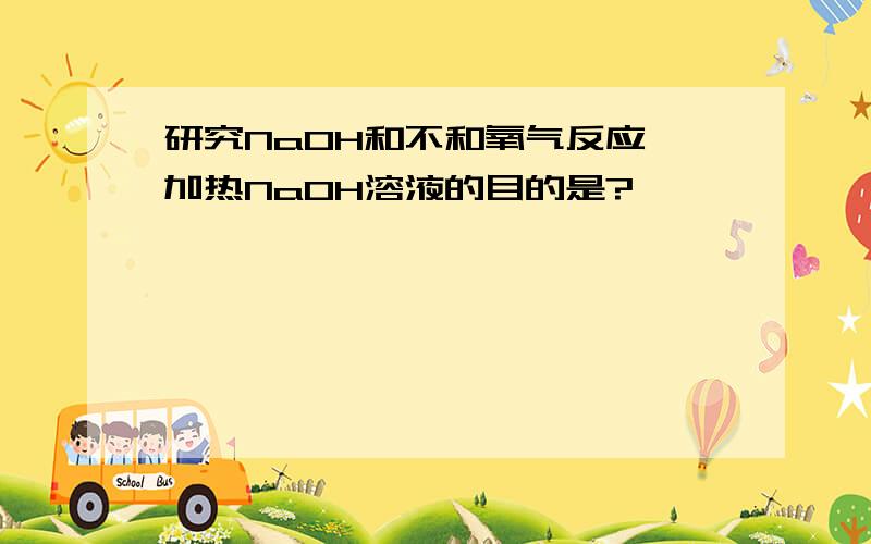 研究NaOH和不和氧气反应,加热NaOH溶液的目的是?