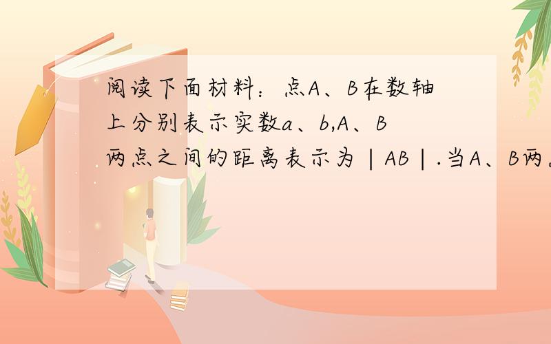 阅读下面材料：点A、B在数轴上分别表示实数a、b,A、B两点之间的距离表示为∣AB∣.当A、B两点中有一点在原点时,不妨设点A在原点,如图1,∣AB∣＝∣OB∣＝∣b∣＝∣a-b∣；当A、B两点都不在原