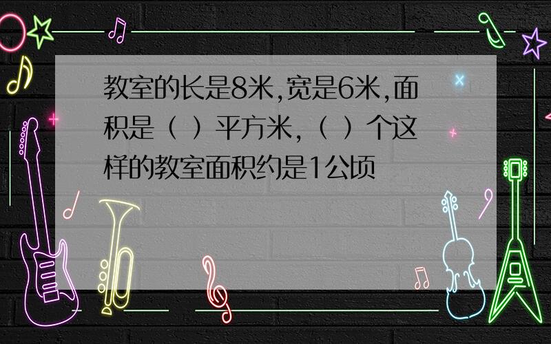 教室的长是8米,宽是6米,面积是（ ）平方米,（ ）个这样的教室面积约是1公顷