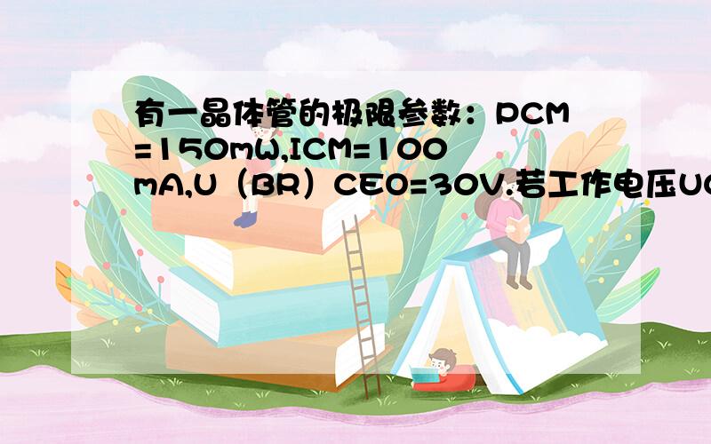 有一晶体管的极限参数：PCM=150mW,ICM=100mA,U（BR）CEO=30V.若工作电压UCE=1V,则工作电流IC不得超过A.15B.100C.30D.150