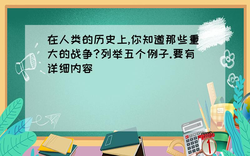 在人类的历史上,你知道那些重大的战争?列举五个例子.要有详细内容