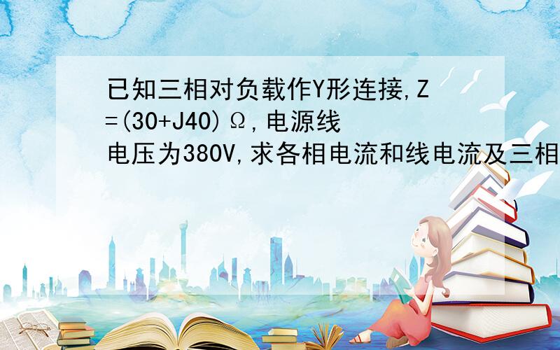 已知三相对负载作Y形连接,Z=(30+J40)Ω,电源线电压为380V,求各相电流和线电流及三相总有用功率P?