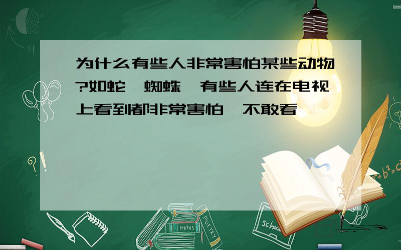 为什么有些人非常害怕某些动物?如蛇,蜘蛛,有些人连在电视上看到都非常害怕,不敢看