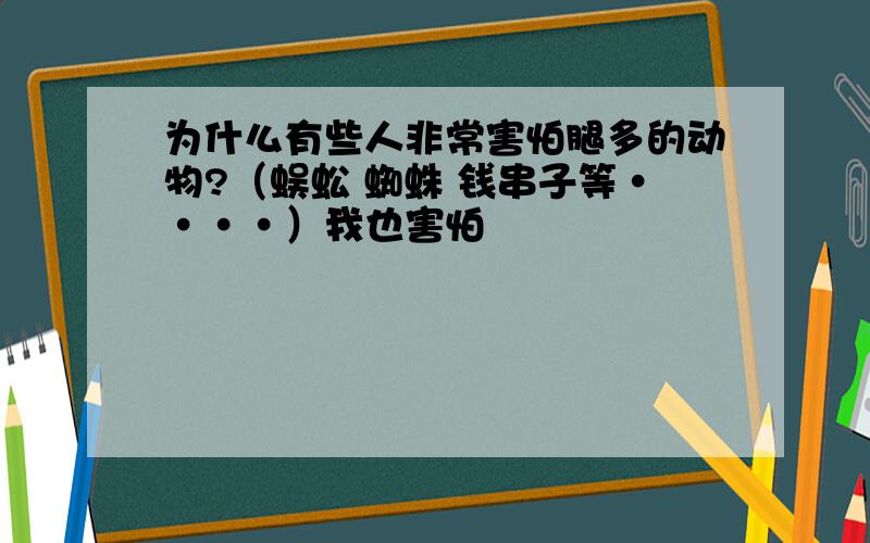 为什么有些人非常害怕腿多的动物?（蜈蚣 蜘蛛 钱串子等····）我也害怕