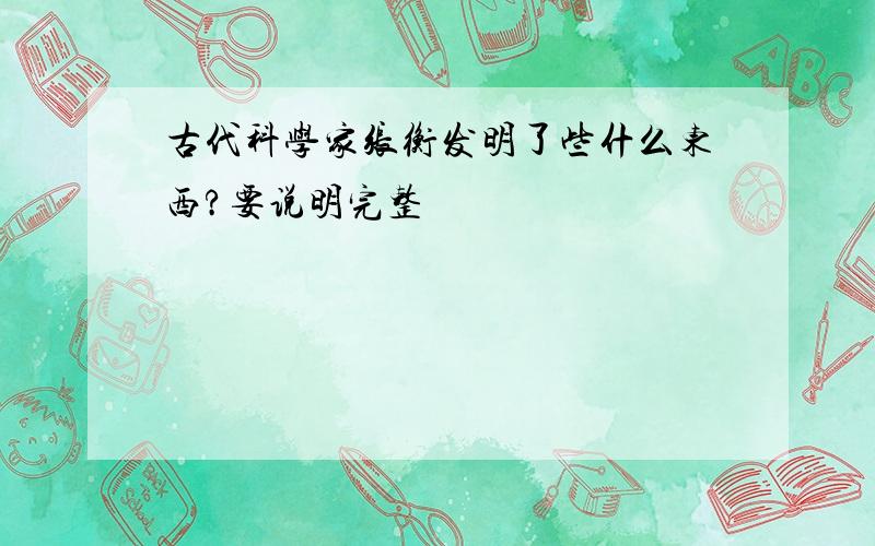 古代科学家张衡发明了些什么东西?要说明完整