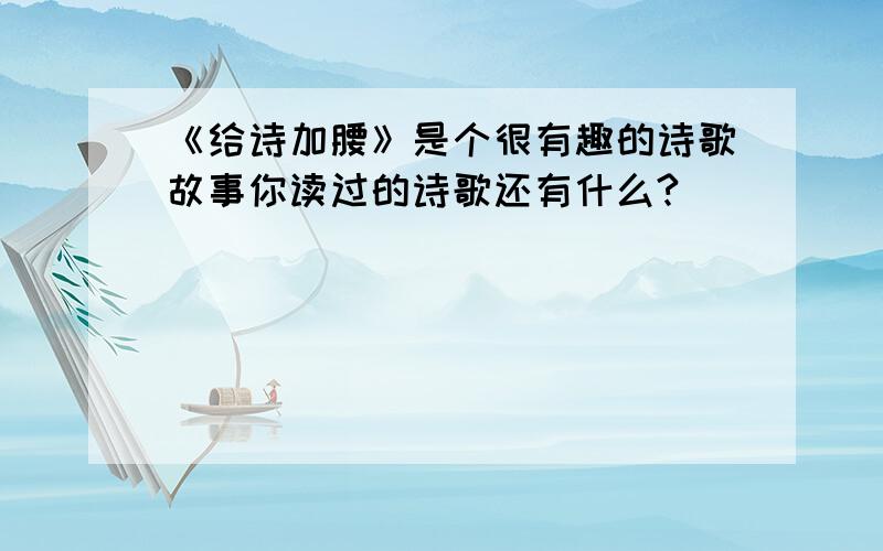 《给诗加腰》是个很有趣的诗歌故事你读过的诗歌还有什么?