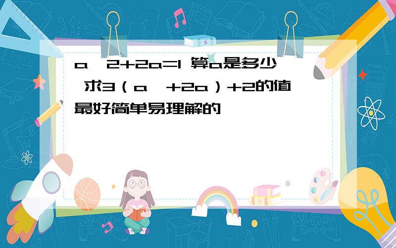 a^2+2a=1 算a是多少 求3（a^+2a）+2的值最好简单易理解的