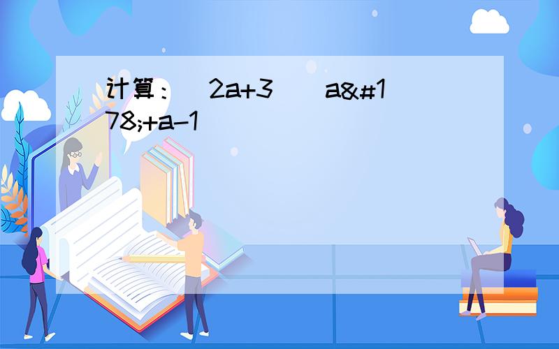 计算：（2a+3）（a²+a-1）