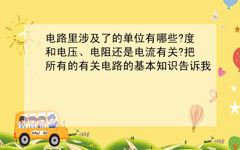 电路里涉及了的单位有哪些?度和电压、电阻还是电流有关?把所有的有关电路的基本知识告诉我