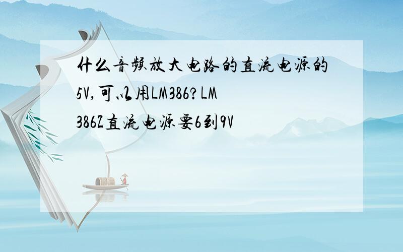 什么音频放大电路的直流电源的5V,可以用LM386?LM386Z直流电源要6到9V