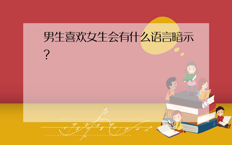 男生喜欢女生会有什么语言暗示?