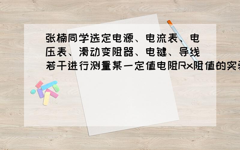 张楠同学选定电源、电流表、电压表、滑动变阻器、电键、导线若干进行测量某一定值电阻Rx阻值的实验.实验过程中,由于张楠同学的疏忽,做完实验后他才发现,把测量的电流值都写在草稿纸