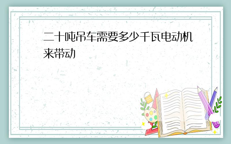 二十吨吊车需要多少千瓦电动机来带动