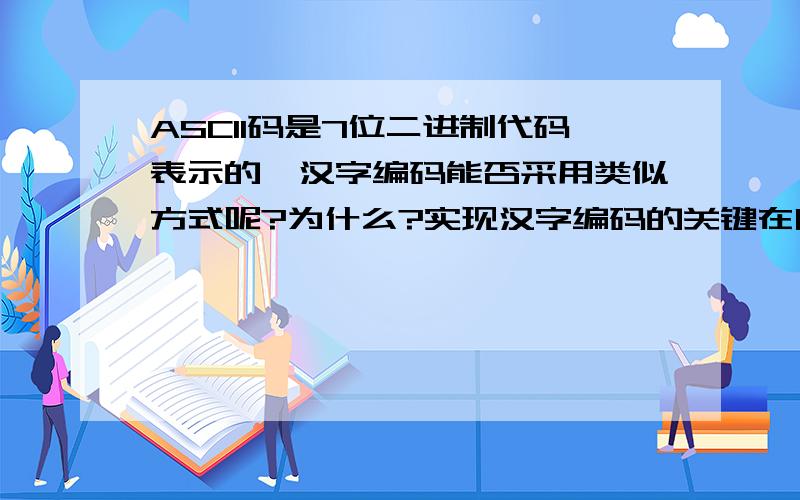 ASCII码是7位二进制代码表示的,汉字编码能否采用类似方式呢?为什么?实现汉字编码的关键在哪里?