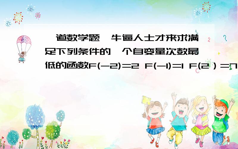 一道数学题,牛逼人士才来求满足下列条件的一个自变量次数最低的函数F(-2)=2 F(-1)=1 F(2）=7 F(3)=5