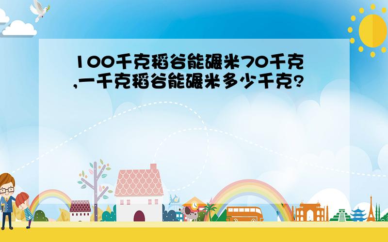 100千克稻谷能碾米70千克,一千克稻谷能碾米多少千克?