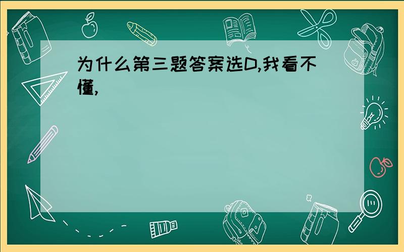 为什么第三题答案选D,我看不懂,