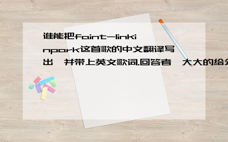 谁能把faint-linkinpark这首歌的中文翻译写出,并带上英文歌词.回答者,大大的给分!