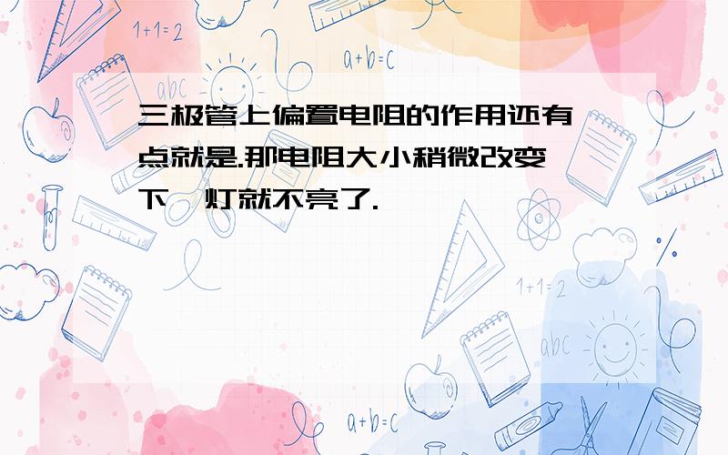 三极管上偏置电阻的作用还有一点就是.那电阻大小稍微改变一下,灯就不亮了.