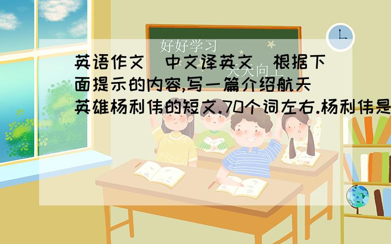 英语作文（中文译英文）根据下面提示的内容,写一篇介绍航天英雄杨利伟的短文.70个词左右.杨利伟是中国首位宇航员,1965年出生于辽宁省.22岁成为一名飞行员,11年后,参加中国太空项目,之后