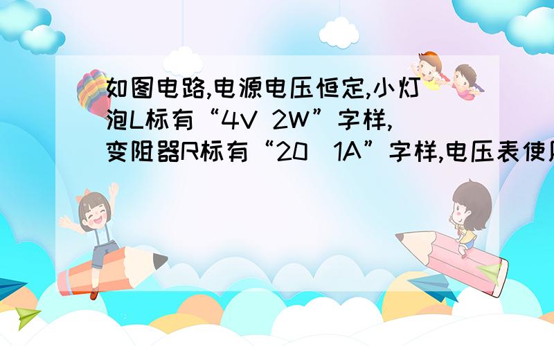 如图电路,电源电压恒定,小灯泡L标有“4V 2W”字样,变阻器R标有“20^1A”字样,电压表使用0-3V量程,闭合开关后,小灯泡正常发光,变阻器接入电路的电阻为4^.求：1）电源电压是多大?2）灯L在此电