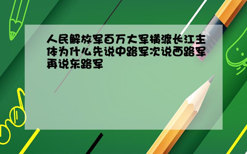 人民解放军百万大军横渡长江主体为什么先说中路军次说西路军再说东路军