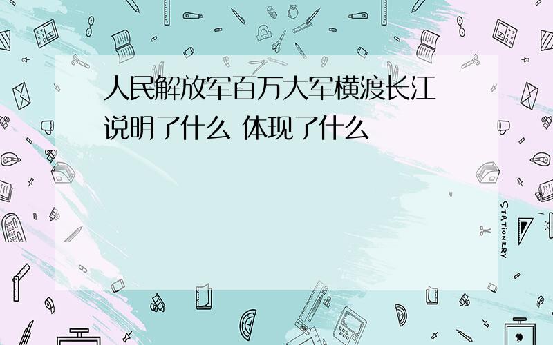 人民解放军百万大军横渡长江 说明了什么 体现了什么