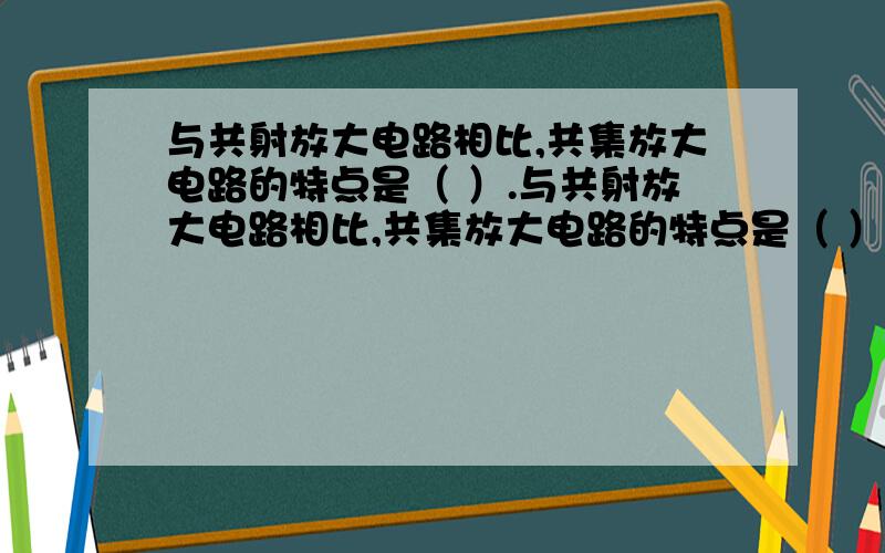 与共射放大电路相比,共集放大电路的特点是（ ）.与共射放大电路相比,共集放大电路的特点是（ ）.A．输入、输出电阻都很低 C．输入电阻高,输出电阻低 B．输入、输出电阻都很高D．输入电