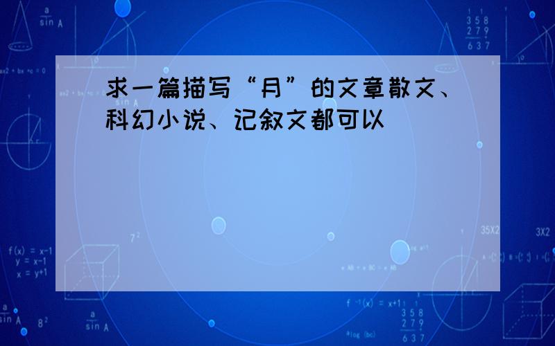 求一篇描写“月”的文章散文、科幻小说、记叙文都可以