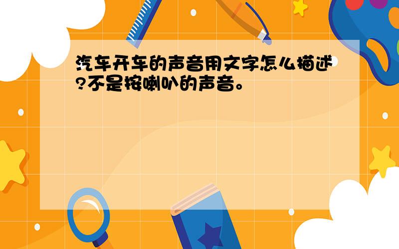 汽车开车的声音用文字怎么描述?不是按喇叭的声音。