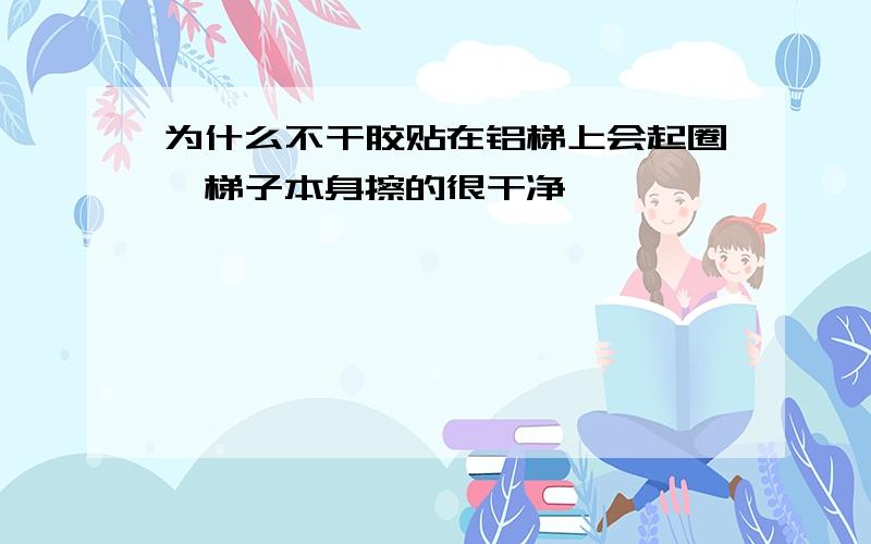 为什么不干胶贴在铝梯上会起圈,梯子本身擦的很干净