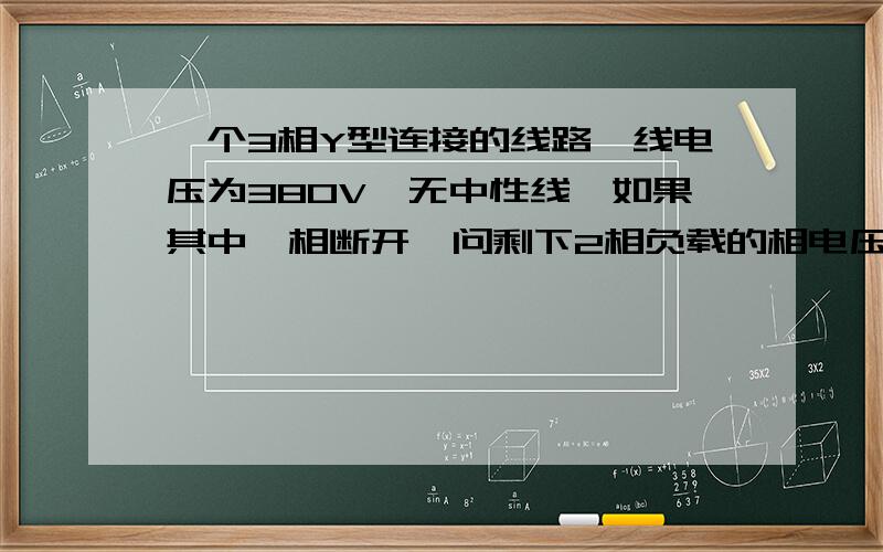 一个3相Y型连接的线路,线电压为380V,无中性线,如果其中一相断开,问剩下2相负载的相电压为多少?这是一个物理中的电学问题,答案是各位190V,我不知道该怎么解答,请大家帮帮我,最好是能说明