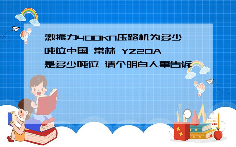 激振力400KN压路机为多少吨位中国 常林 YZ20A 是多少吨位 请个明白人事告诉