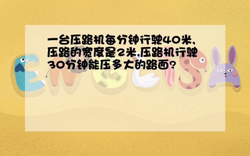 一台压路机每分钟行驶40米,压路的宽度是2米.压路机行驶30分钟能压多大的路面?
