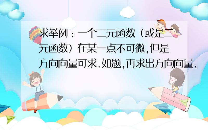 求举例：一个二元函数（或是三元函数）在某一点不可微,但是方向向量可求.如题,再求出方向向量.