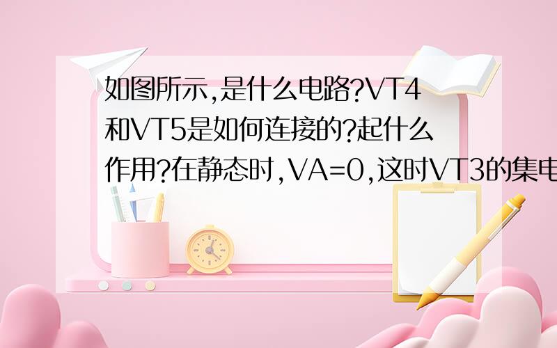 如图所示,是什么电路?VT4和VT5是如何连接的?起什么作用?在静态时,VA=0,这时VT3的集电极电位VC3应调到多少?设各管的发射结电压为0.6V.