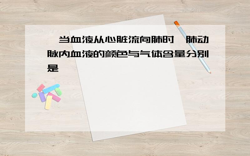 ,当血液从心脏流向肺时,肺动脉内血液的颜色与气体含量分别是