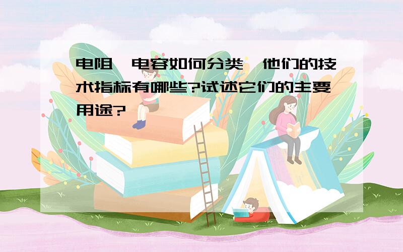 电阻、电容如何分类,他们的技术指标有哪些?试述它们的主要用途?