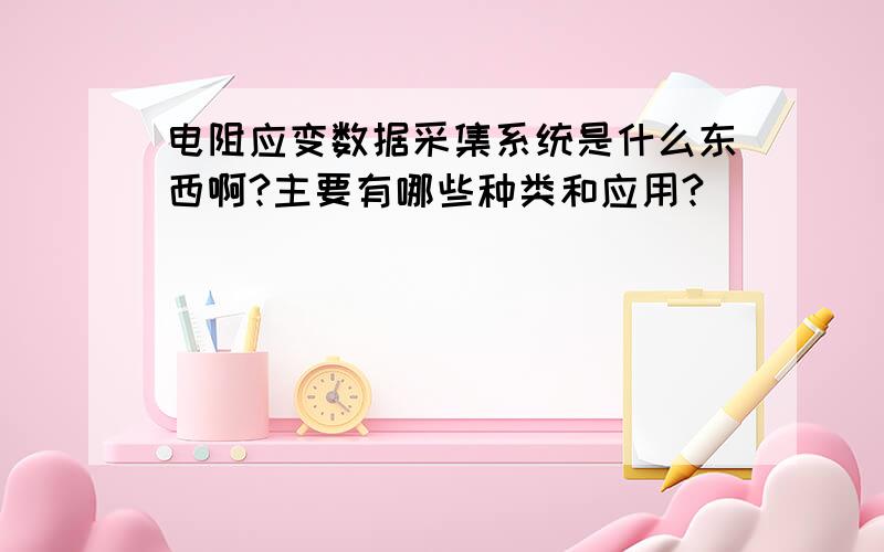 电阻应变数据采集系统是什么东西啊?主要有哪些种类和应用?