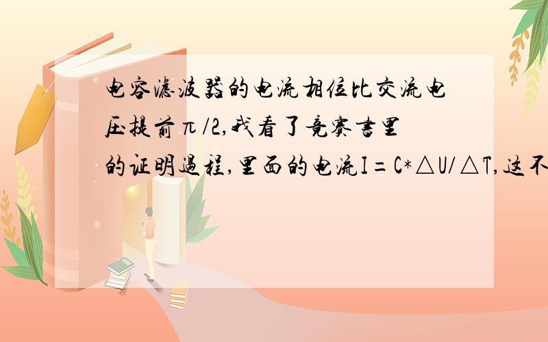 电容滤波器的电流相位比交流电压提前π/2,我看了竞赛书里的证明过程,里面的电流I=C*△U/△T,这不就表示任意时刻电容器两端电压等于交流电压吗?是不是忽略了电容器充电时间?（I=△Q/△T,△