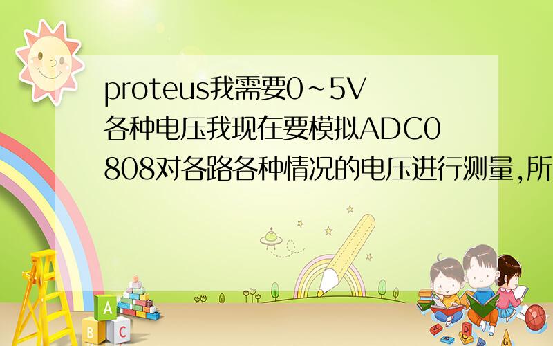 proteus我需要0~5V各种电压我现在要模拟ADC0808对各路各种情况的电压进行测量,所以需要各种电压值的电源（能产生电压的就行,但是我要知道他是多少,来确定转换后的正确）,我现在用的DC恒源,