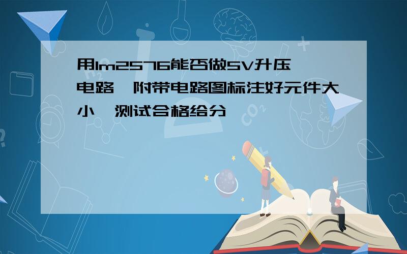 用lm2576能否做5V升压电路,附带电路图标注好元件大小,测试合格给分