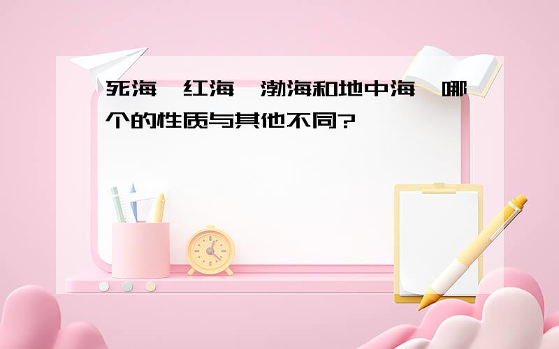 死海、红海、渤海和地中海,哪个的性质与其他不同?