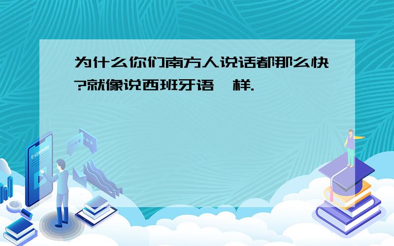 为什么你们南方人说话都那么快?就像说西班牙语一样.