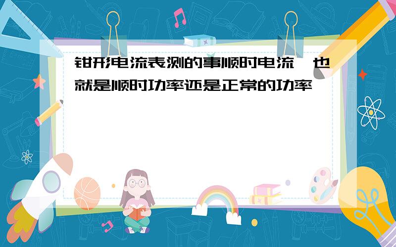 钳形电流表测的事顺时电流,也就是顺时功率还是正常的功率