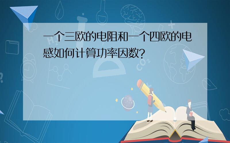 一个三欧的电阻和一个四欧的电感如何计算功率因数?