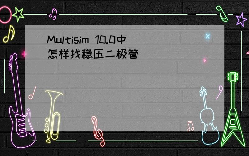 Multisim 10.0中怎样找稳压二极管