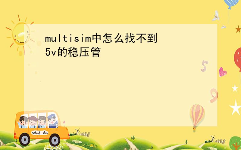 multisim中怎么找不到5v的稳压管