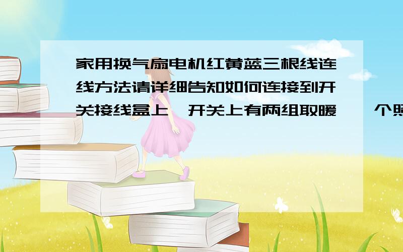 家用换气扇电机红黄蓝三根线连线方法请详细告知如何连接到开关接线盒上,开关上有两组取暖、一个照明、一个换气、还有一根黑线,电容接在哪两根上