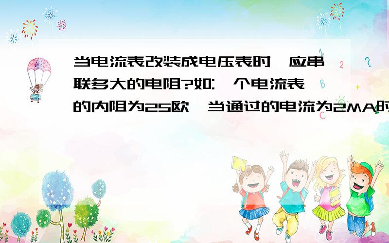 当电流表改装成电压表时,应串联多大的电阻?如:一个电流表的内阻为25欧,当通过的电流为2MA时,其指针偏转1度,用它作电压表,要使它偏转1度表示1V,就串联多大的电阻?